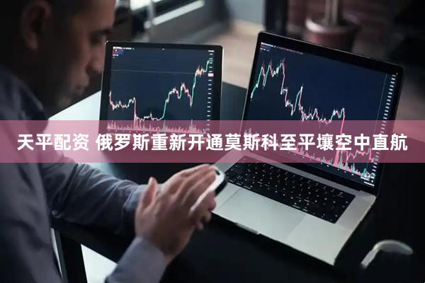 天平配资 俄罗斯重新开通莫斯科至平壤空中直航