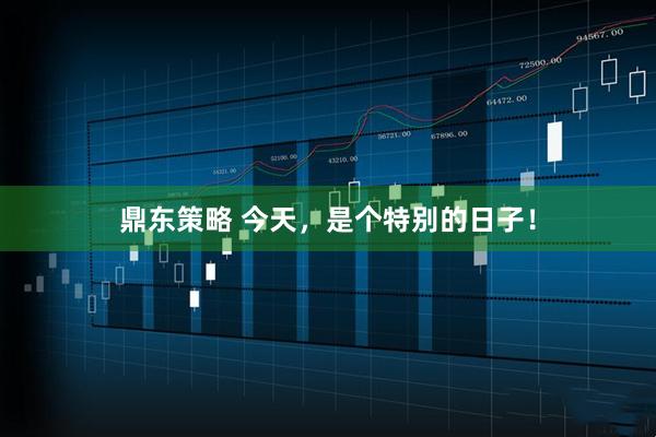 鼎东策略 今天，是个特别的日子！