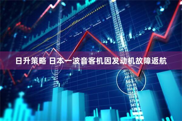 日升策略 日本一波音客机因发动机故障返航