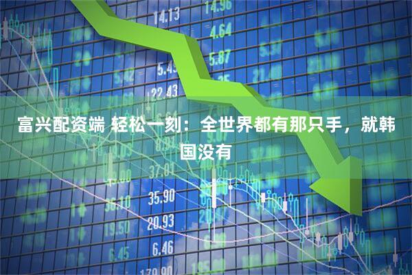 富兴配资端 轻松一刻：全世界都有那只手，就韩国没有
