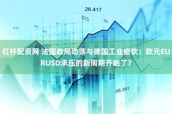杠杆配资网 法国政局动荡与德国工业疲软：欧元EURUSD承压的新周期开始了？