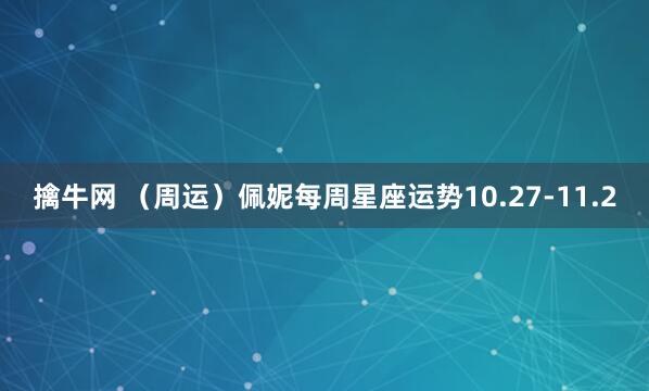 擒牛网 （周运）佩妮每周星座运势10.27-11.2